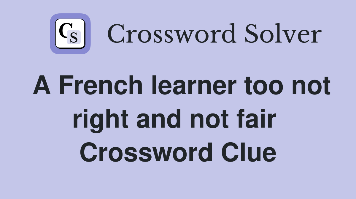 A French learner too not right and not fair  Crossword Clue