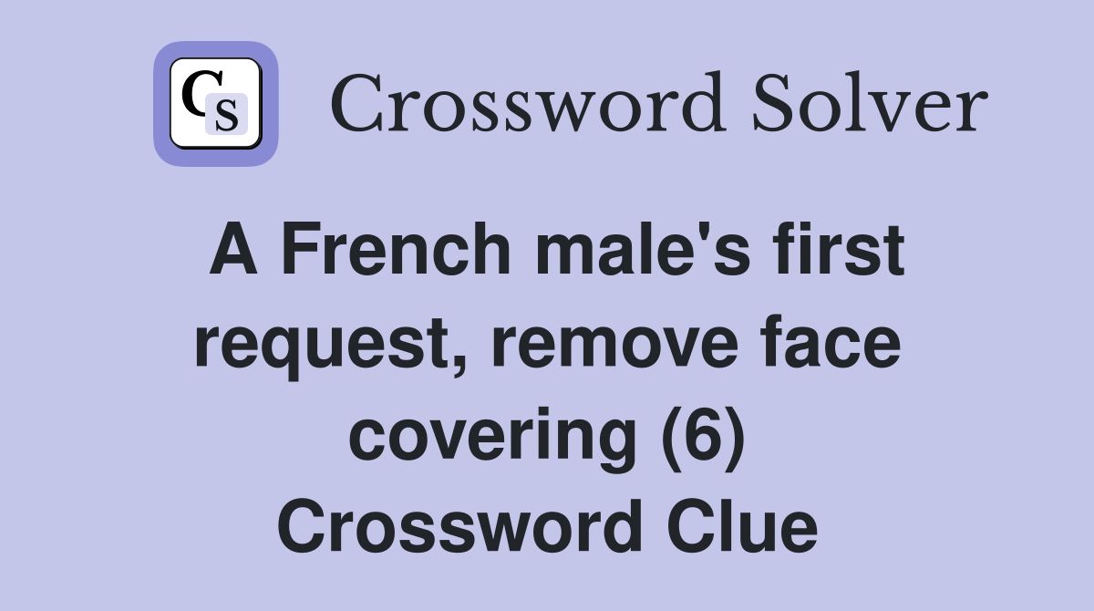 A French male's first request, remove face covering (6) Crossword Clue