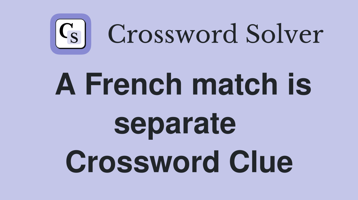 A French match is separate  Crossword Clue