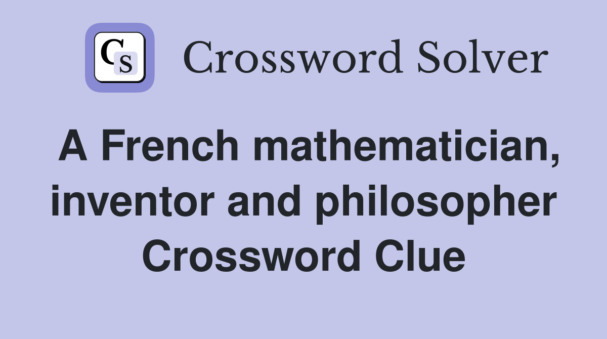 A French mathematician, inventor and philosopher Crossword Clue