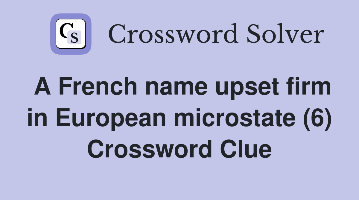 A French name upset firm in European microstate (6) Crossword Clue