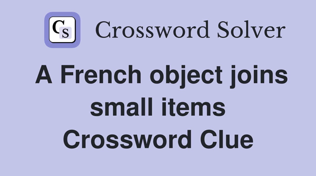 A French object joins small items Crossword Clue