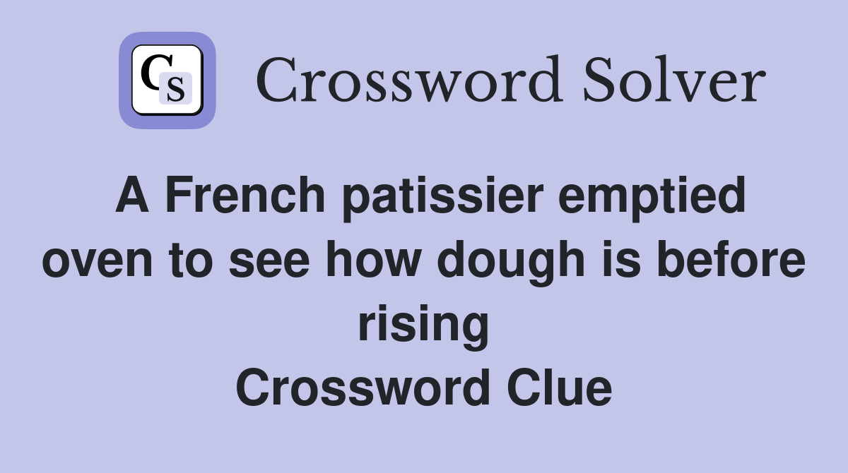 A French patissier emptied oven to see how dough is before rising Crossword Clue