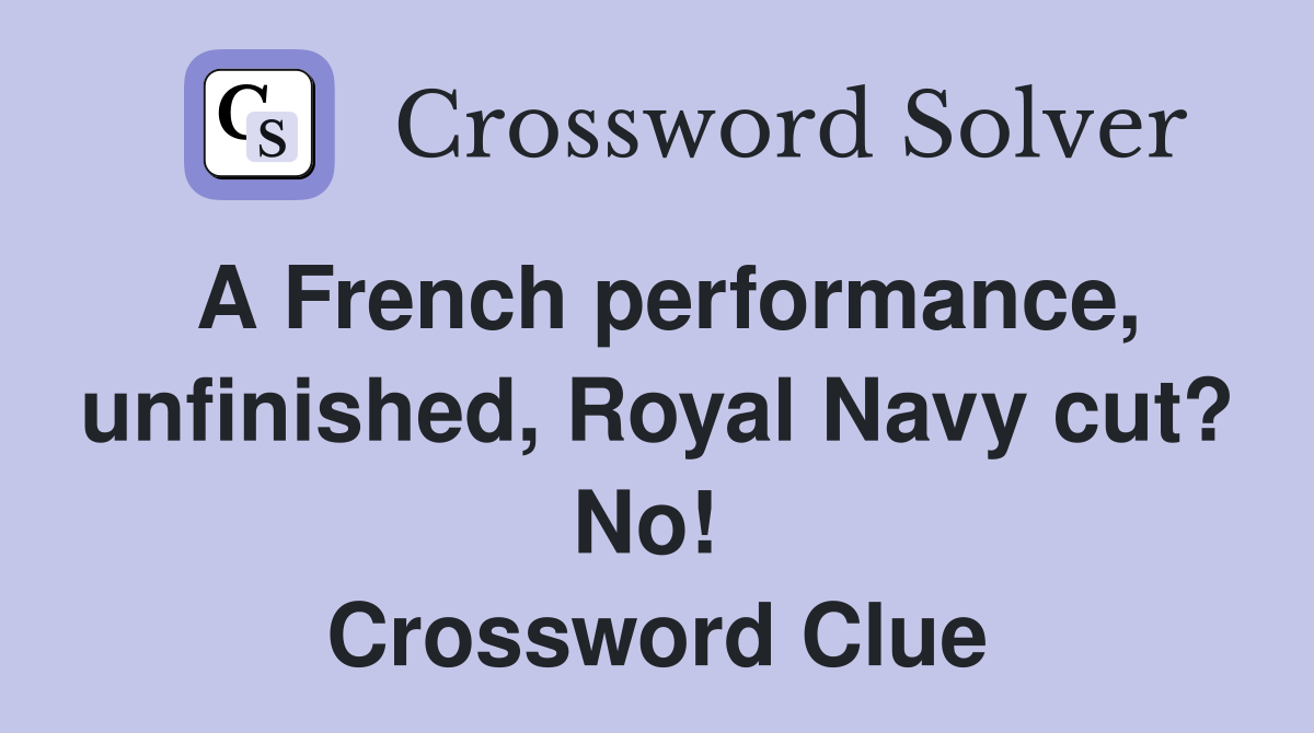 A French performance, unfinished, Royal Navy cut? No!  Crossword Clue