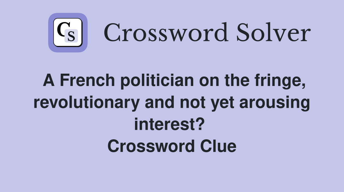 A French politician on the fringe, revolutionary and not yet arousing interest?  Crossword Clue