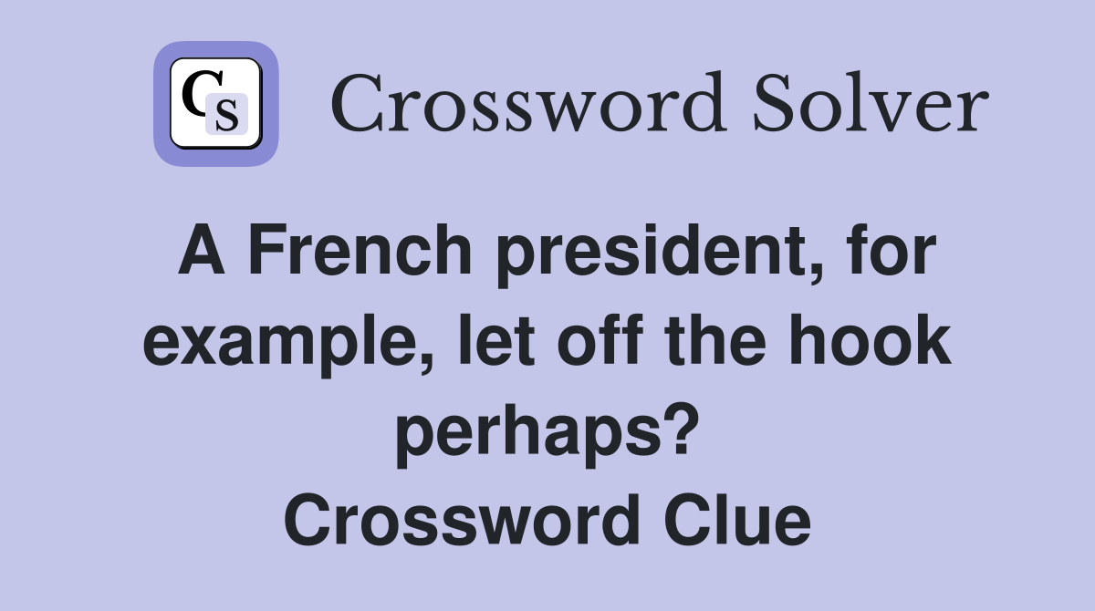 A French president, for example, let off the hook perhaps? Crossword Clue
