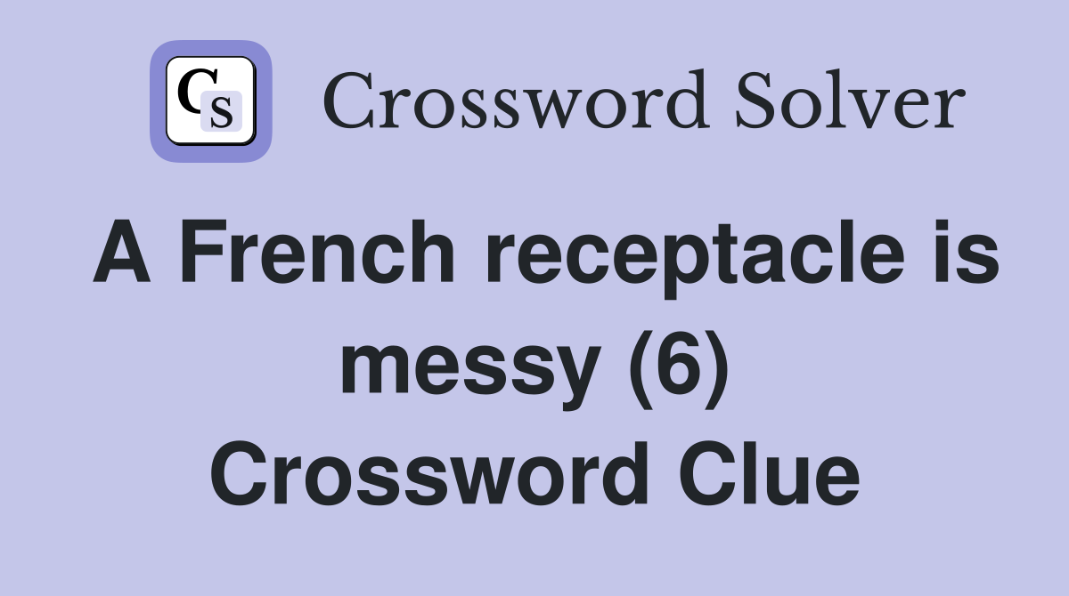 A French receptacle is messy (6) Crossword Clue