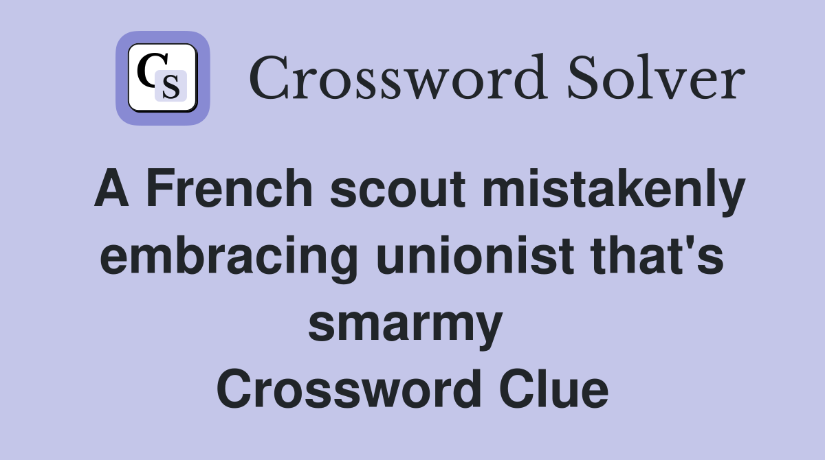 A French scout mistakenly embracing unionist that's smarmy  Crossword Clue