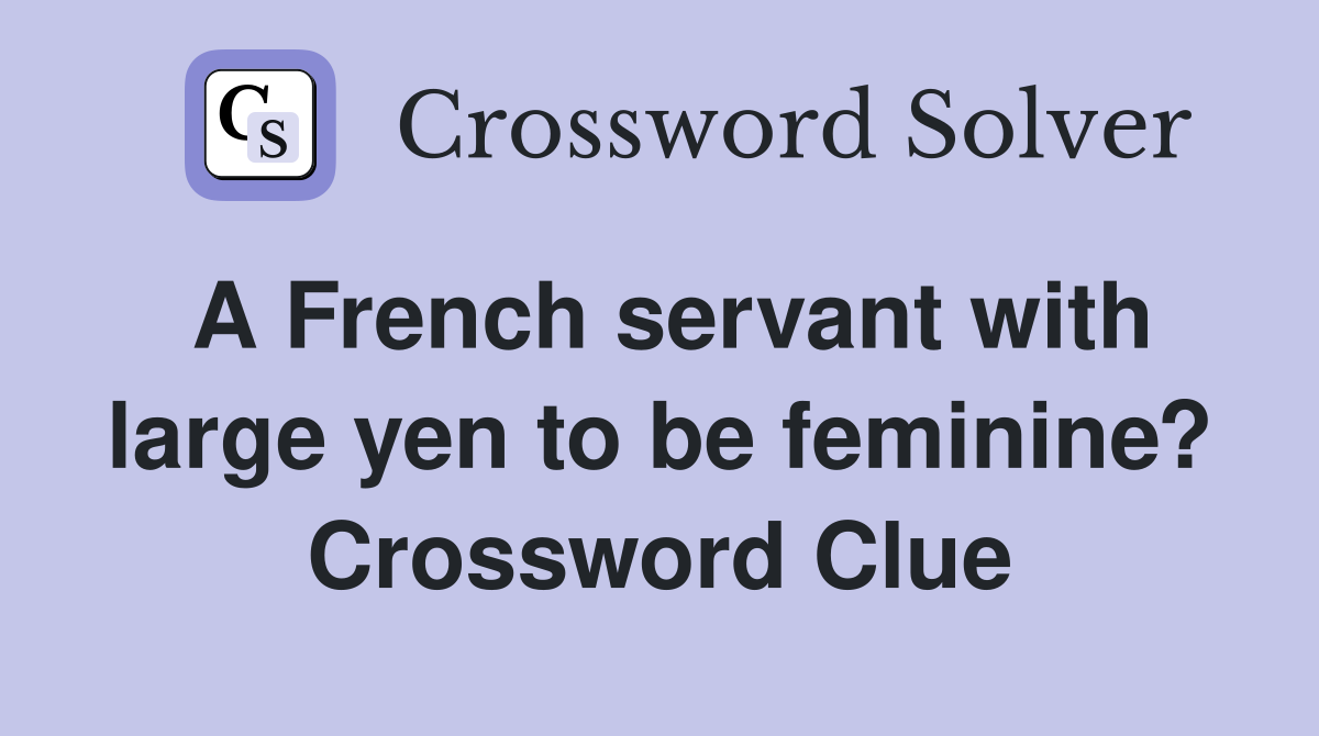 A French servant with large yen to be feminine? Crossword Clue