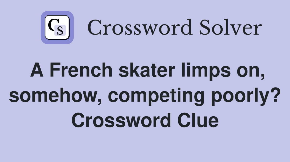 A French skater limps on, somehow, competing poorly? Crossword Clue