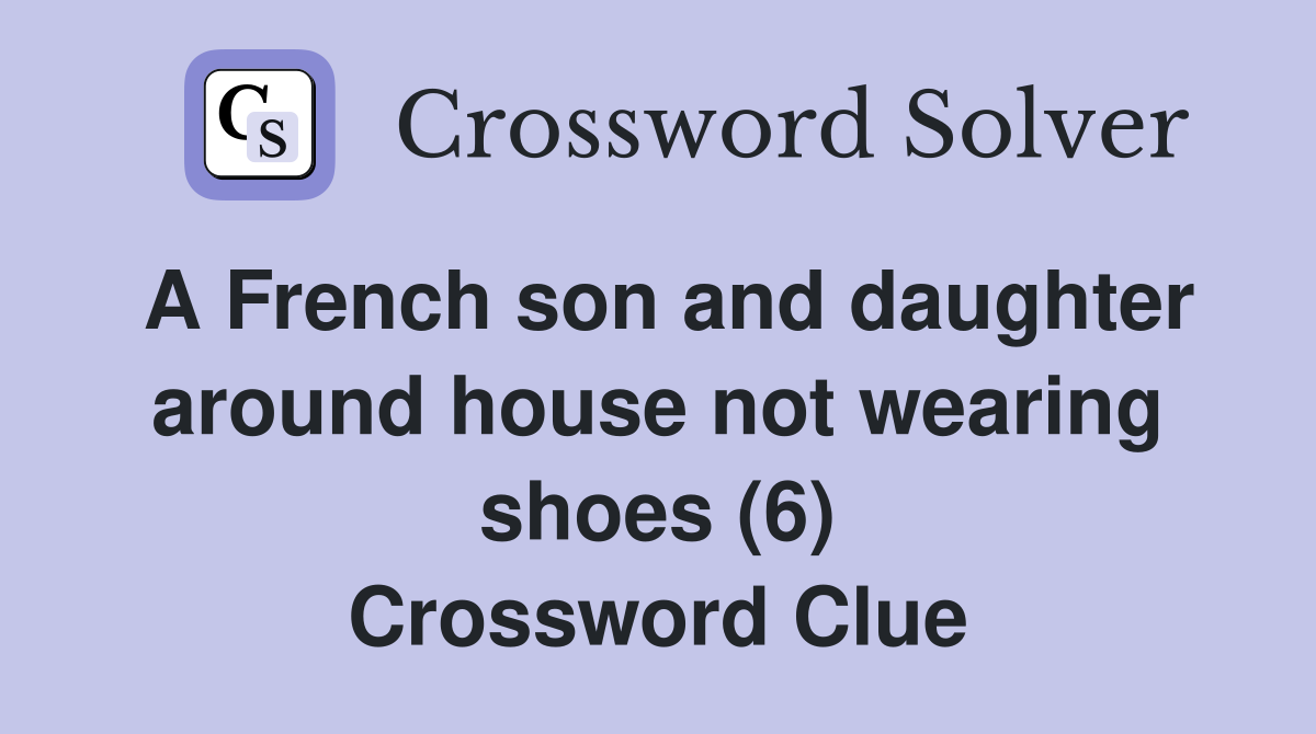 A French son and daughter around house not wearing shoes (6) Crossword Clue