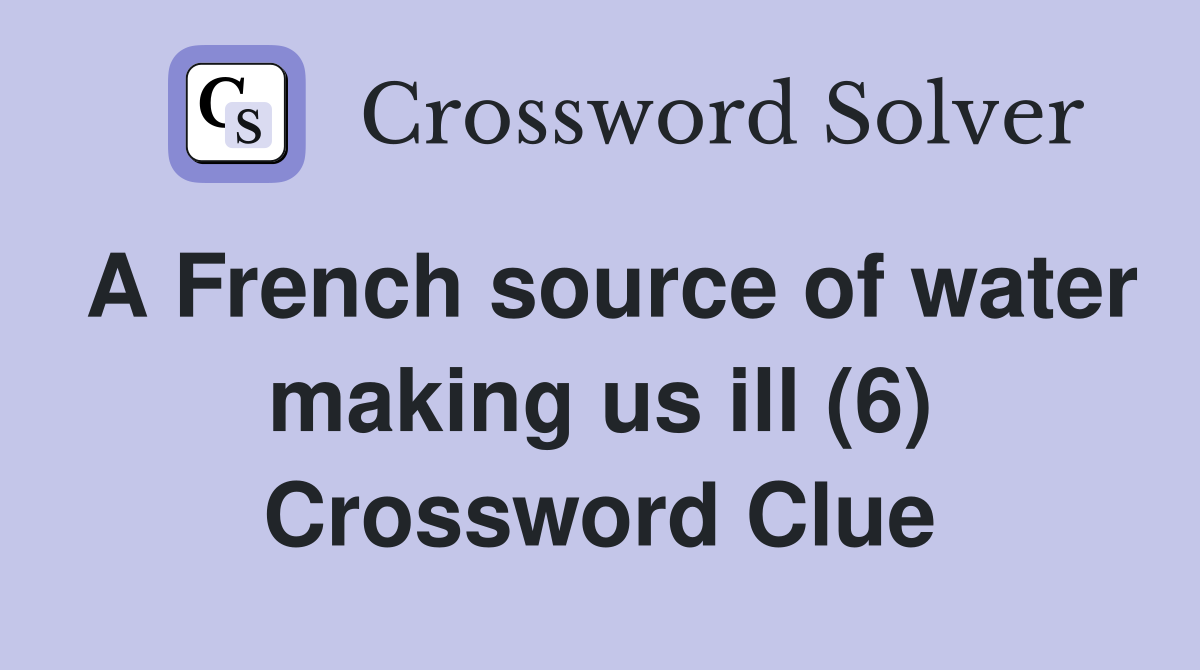 A French source of water making us ill (6) Crossword Clue