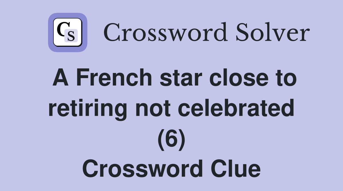 A French star close to retiring not celebrated (6) Crossword Clue