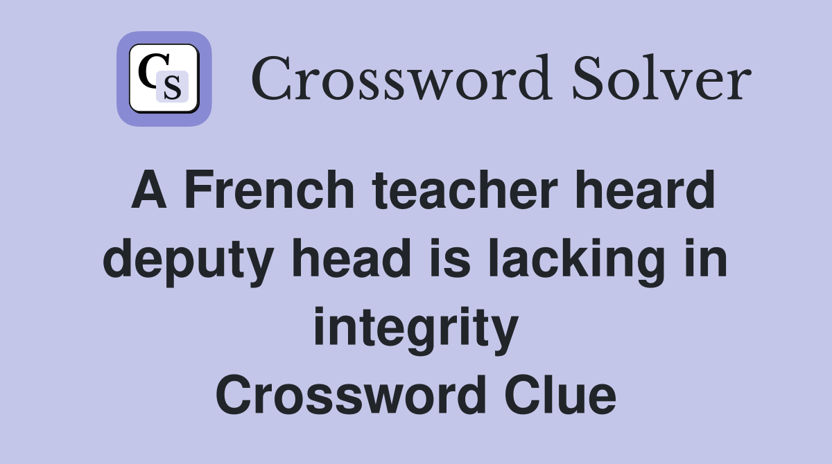 A French teacher heard deputy head is lacking in integrity Crossword Clue