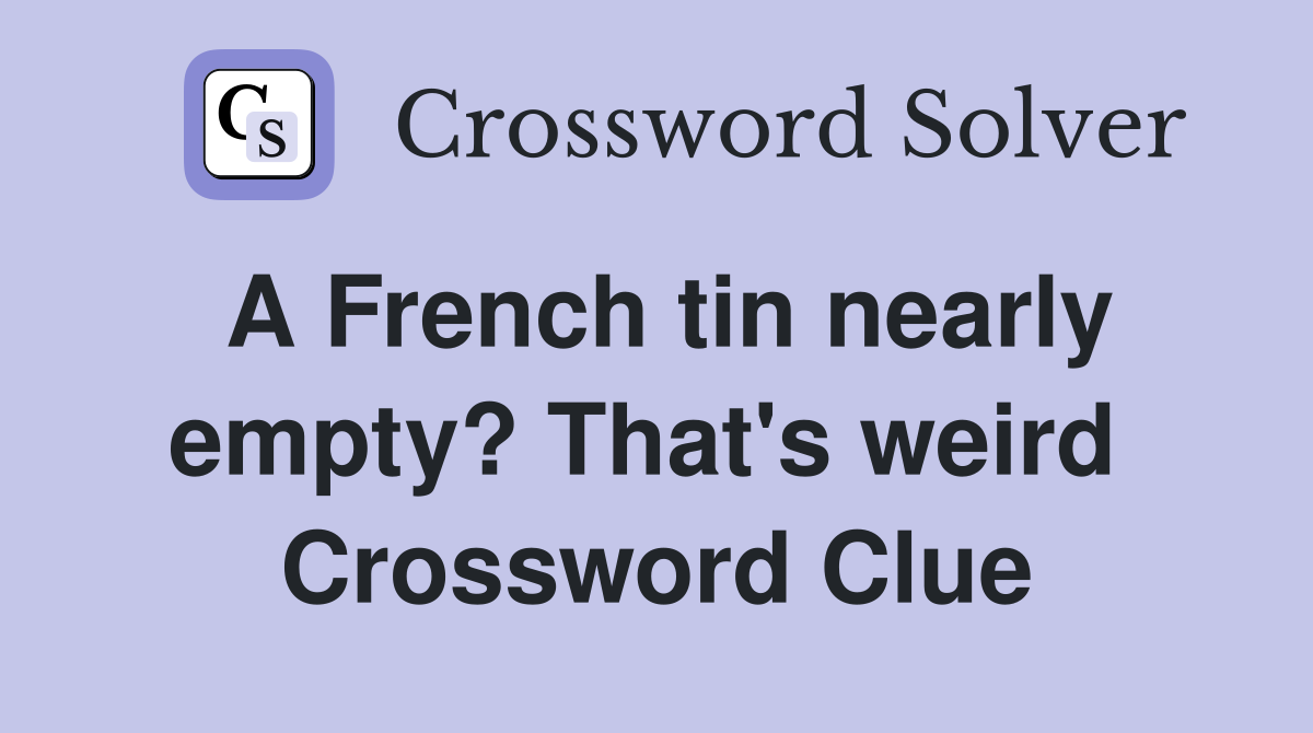 A French tin nearly empty? That's weird  Crossword Clue