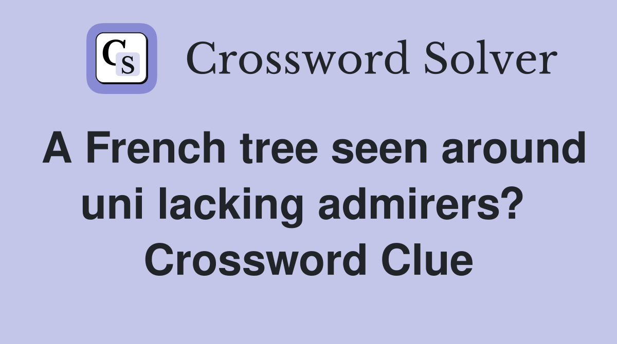 A French tree seen around uni lacking admirers?  Crossword Clue