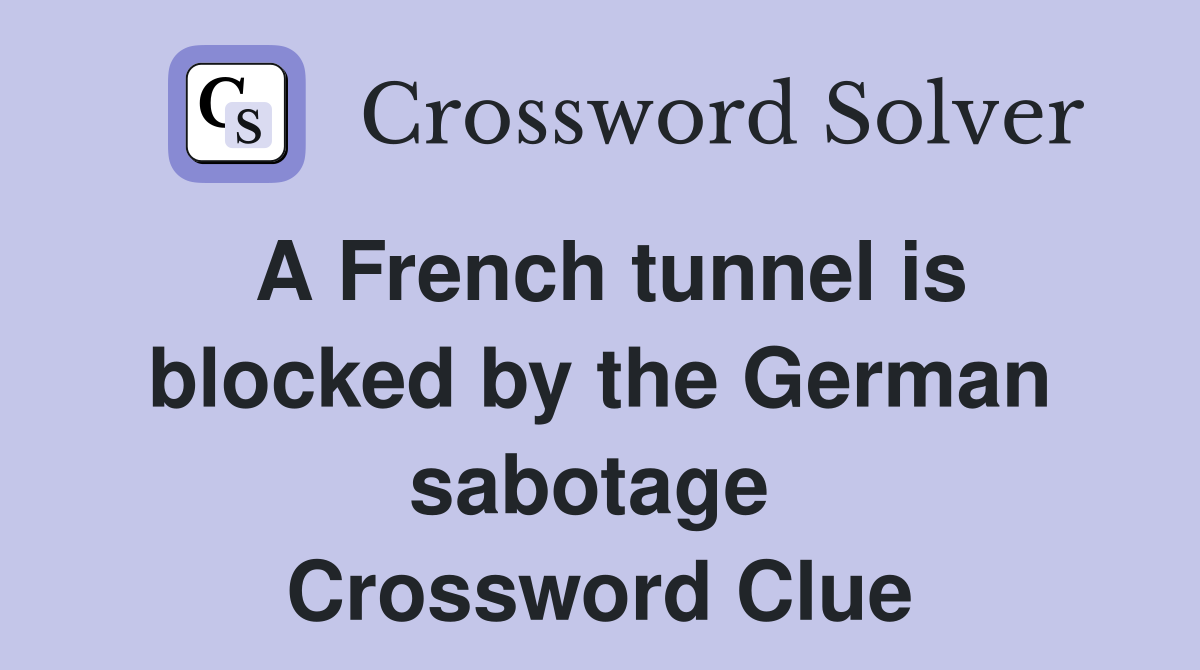 A French tunnel is blocked by the German sabotage  Crossword Clue