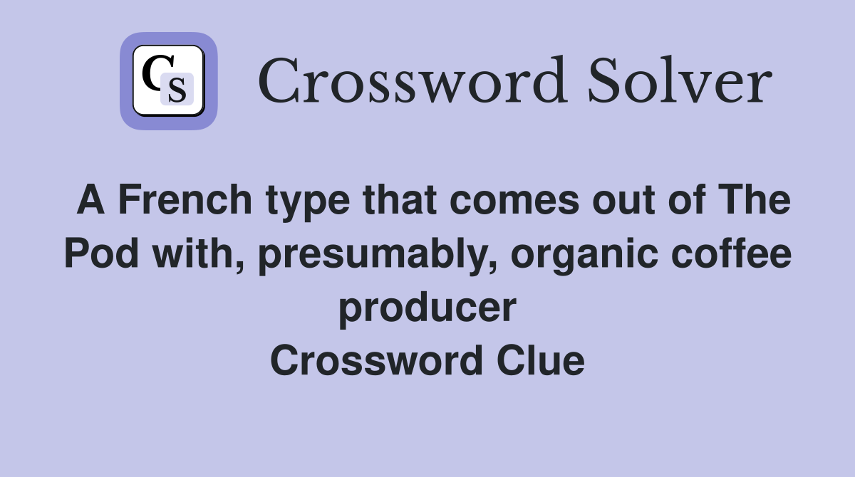A French type that comes out of The Pod with, presumably, organic coffee producer Crossword Clue