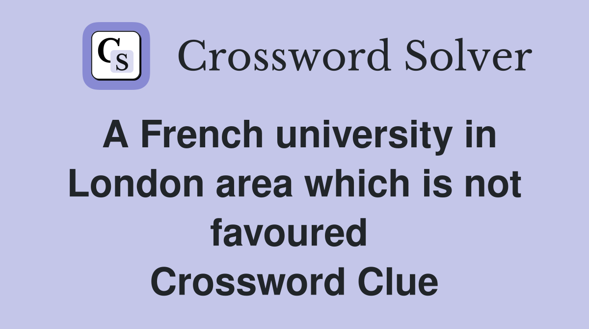 A French university in London area which is not favoured  Crossword Clue