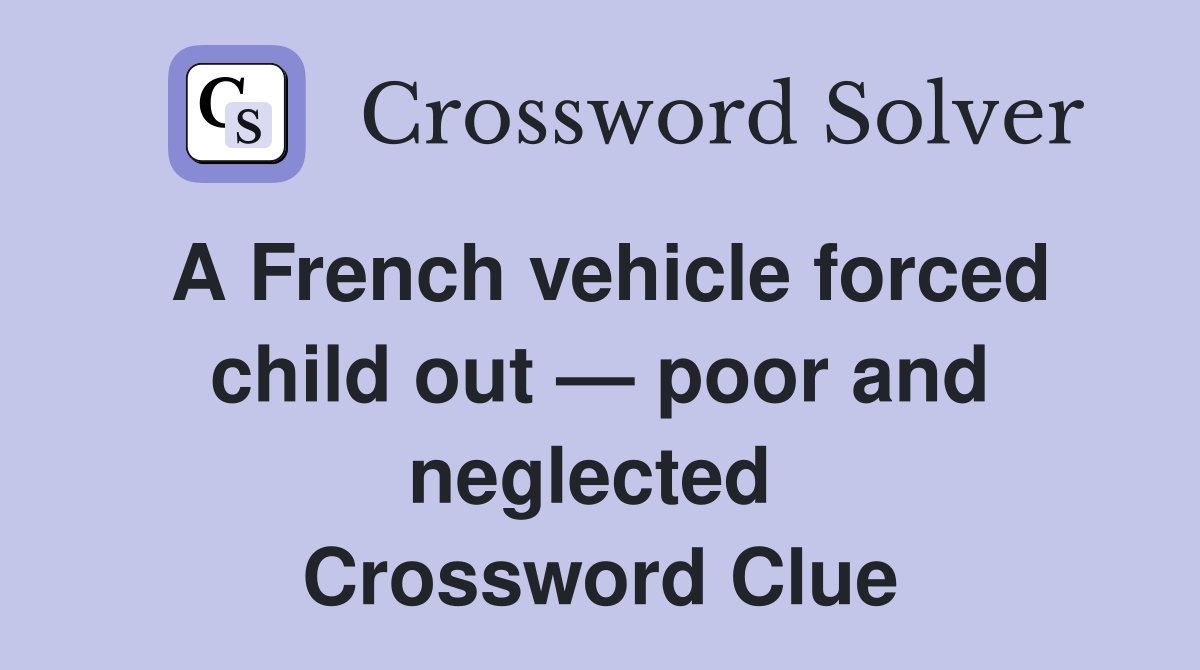 A French vehicle forced child out — poor and neglected  Crossword Clue