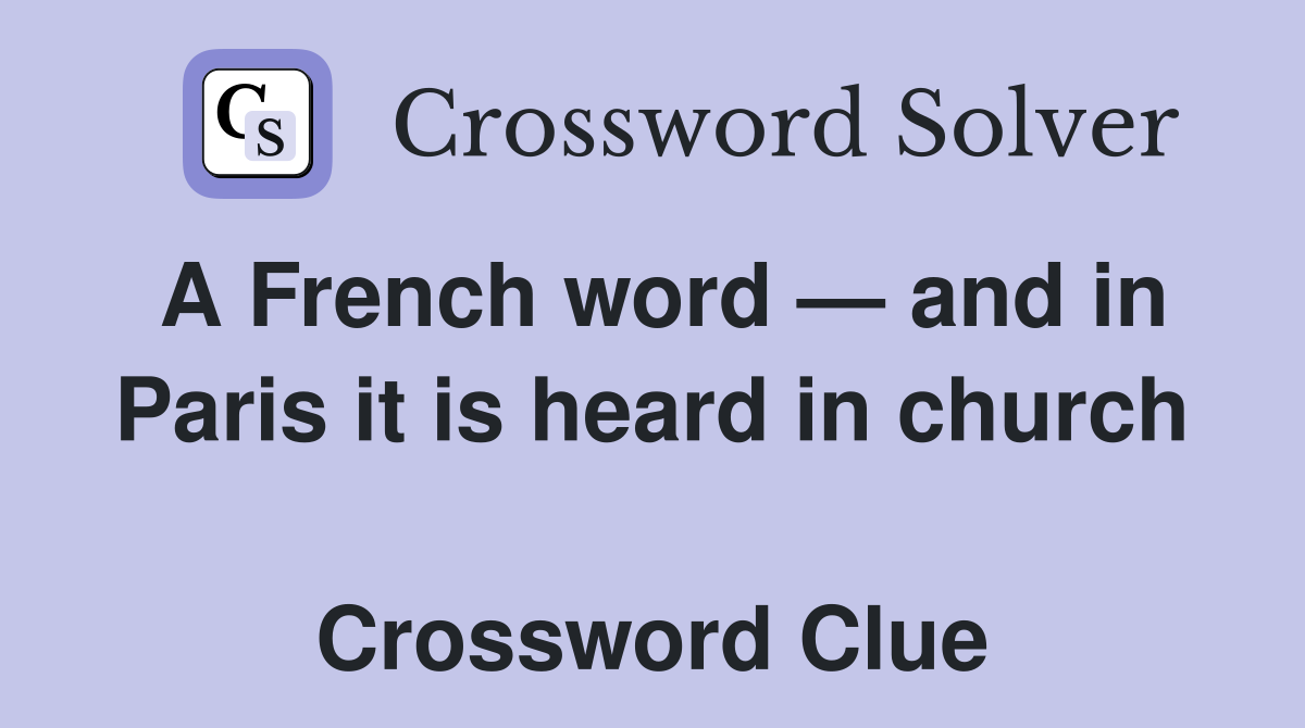 A French word — and in Paris it is heard in church  Crossword Clue