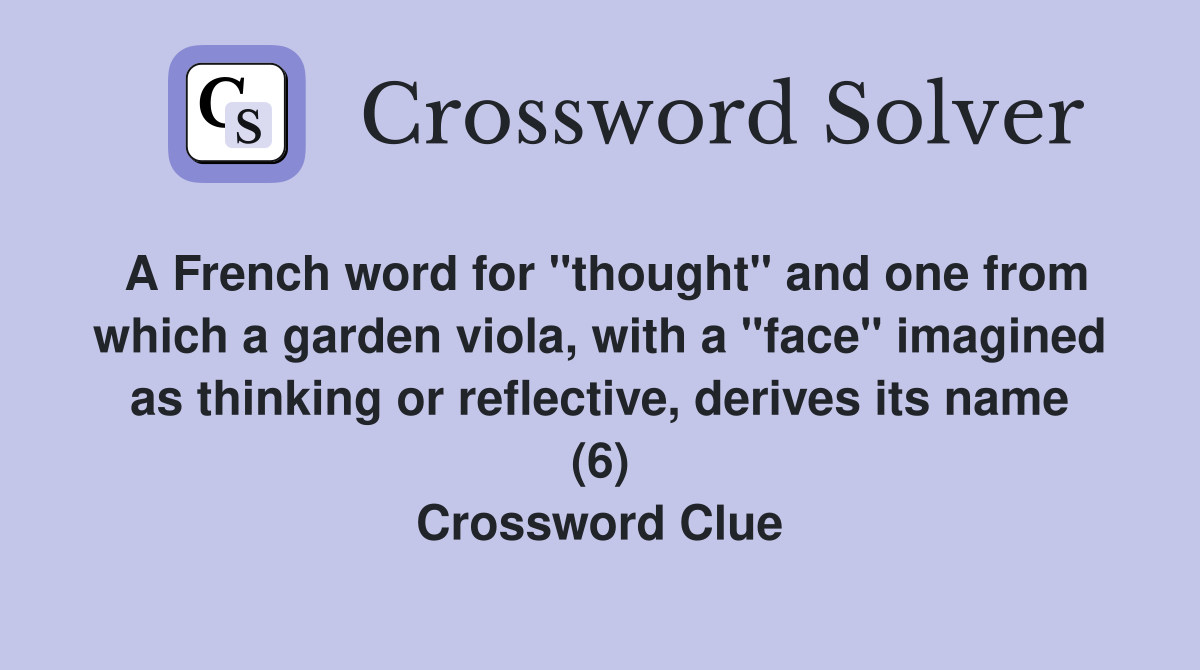 A French word for "thought" and one from which a garden viola, with a "face" imagined as thinking or reflective, derives its name (6) Crossword Clue