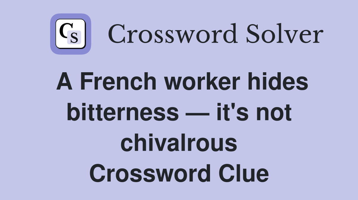 A French worker hides bitterness — it's not chivalrous Crossword Clue