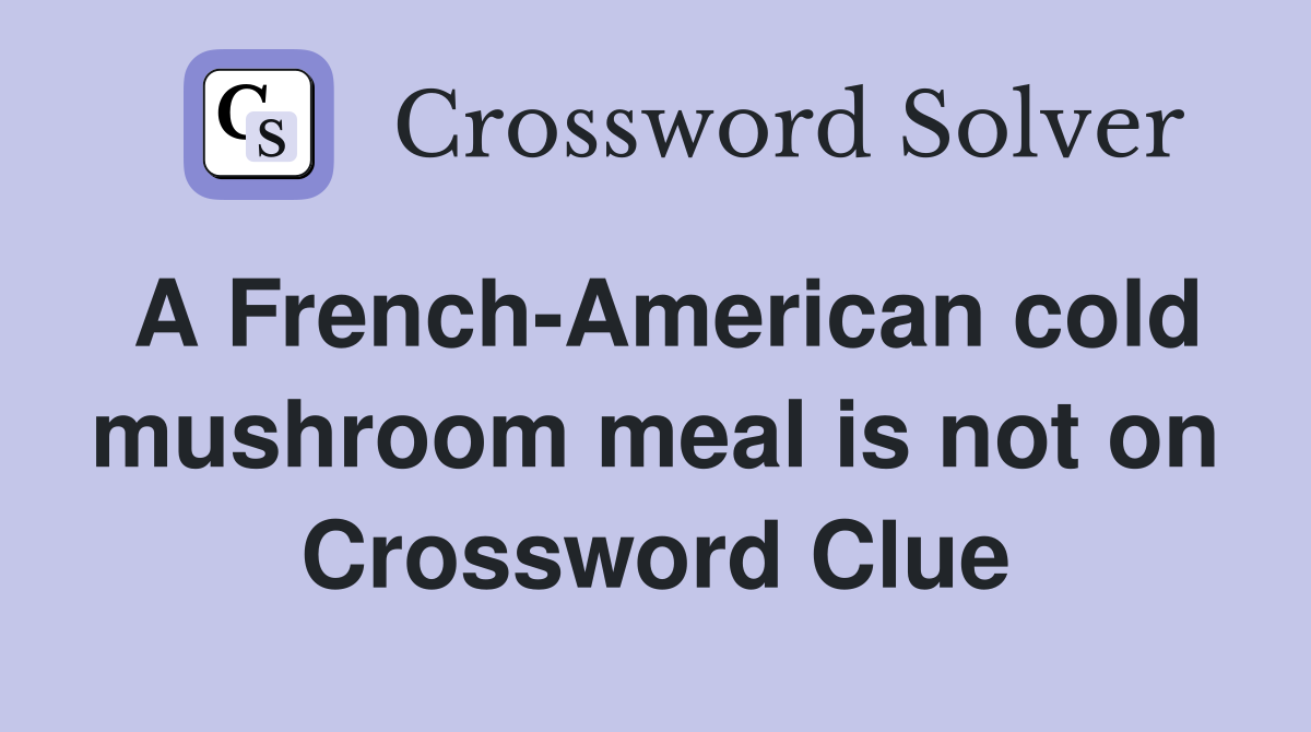 A French-American cold mushroom meal is not on Crossword Clue