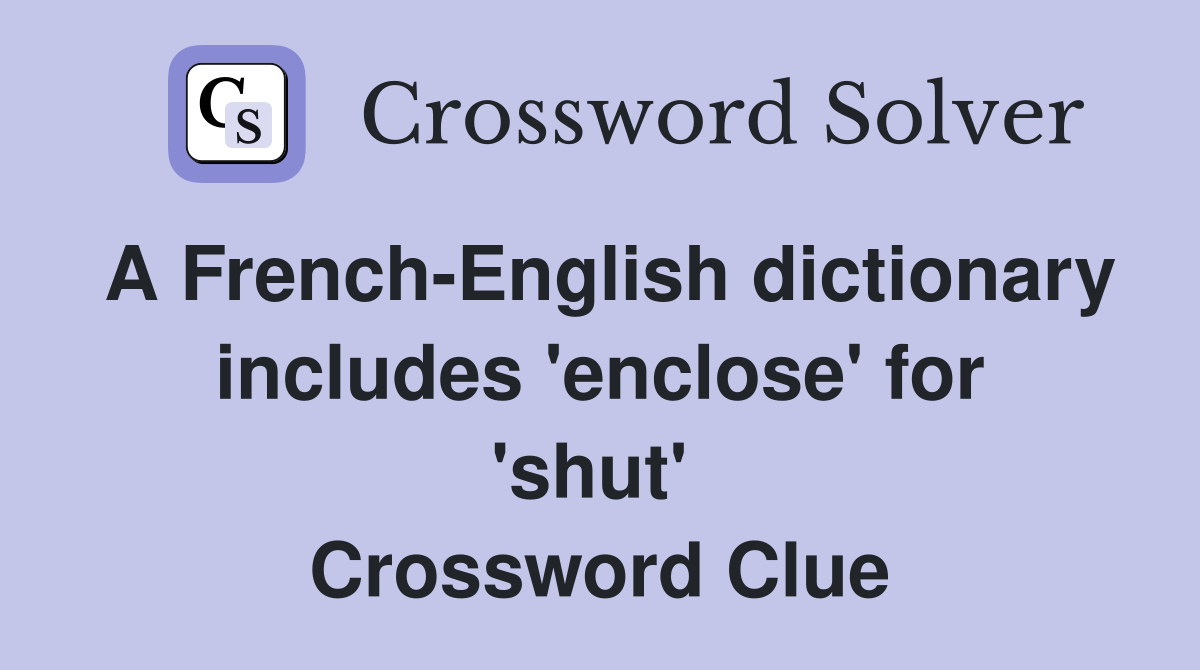 A French-English dictionary includes 'enclose' for 'shut'  Crossword Clue