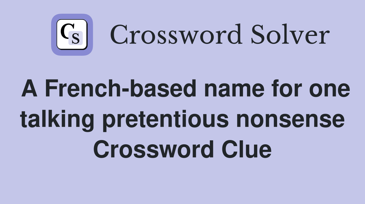 A French-based name for one talking pretentious nonsense Crossword Clue
