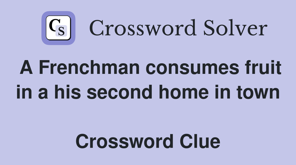 A Frenchman consumes fruit in a his second home in town  Crossword Clue