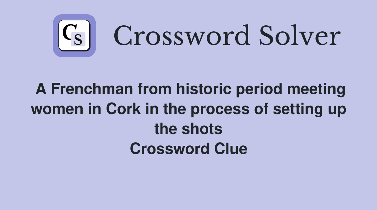 A Frenchman from historic period meeting women in Cork in the process of setting up the shots Crossword Clue
