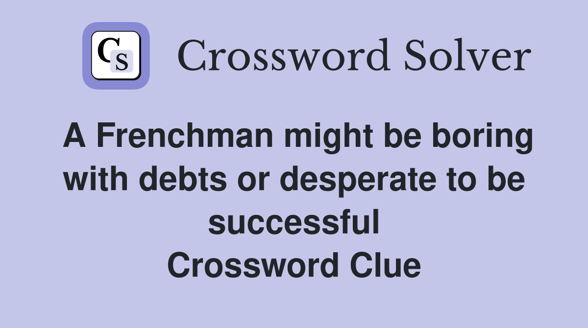 A Frenchman might be boring with debts or desperate to be successful Crossword Clue