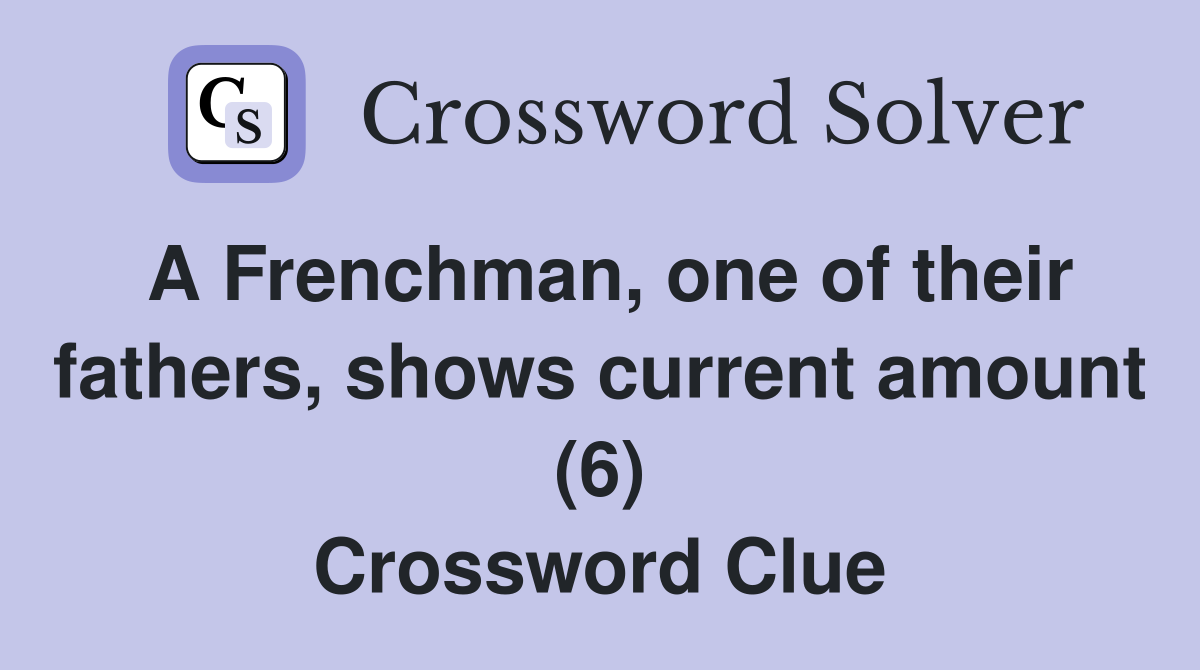 A Frenchman, one of their fathers, shows current amount (6) Crossword Clue