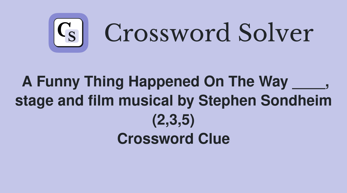 A Funny Thing Happened On The Way ____, stage and film musical by Stephen Sondheim (2,3,5) Crossword Clue