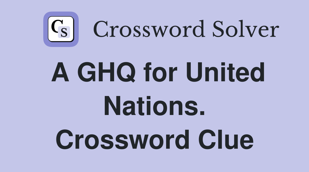 A GHQ for United Nations. Crossword Clue
