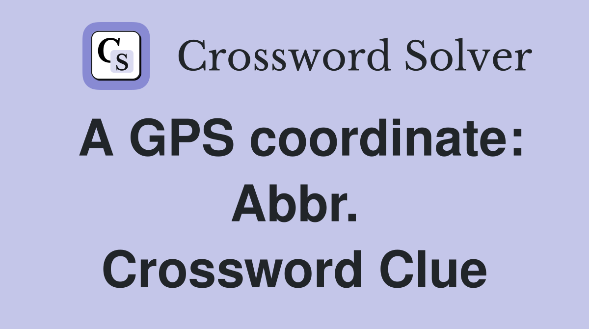 A GPS coordinate: Abbr. Crossword Clue