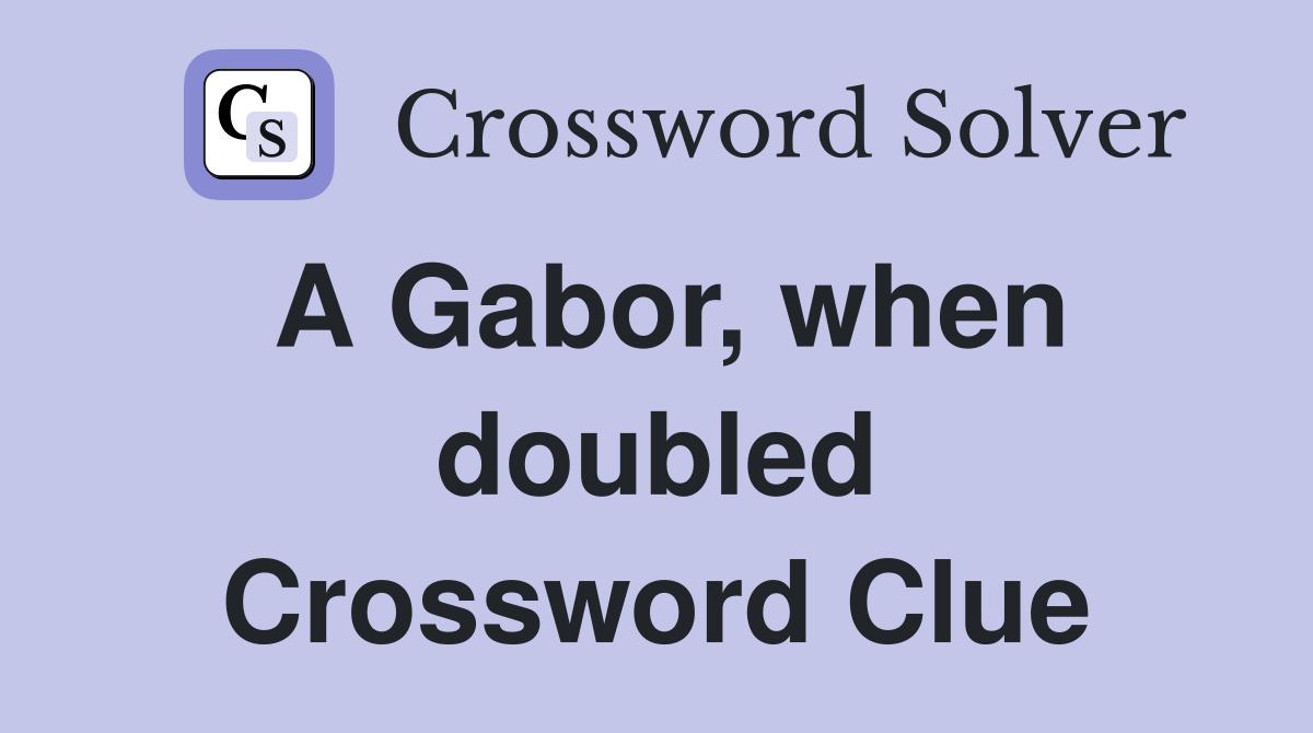 A Gabor, when doubled Crossword Clue
