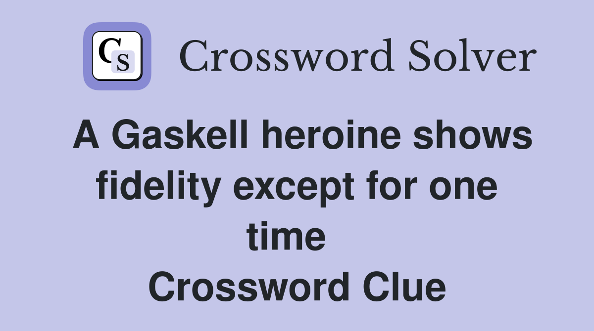 A Gaskell heroine shows fidelity except for one time   Crossword Clue