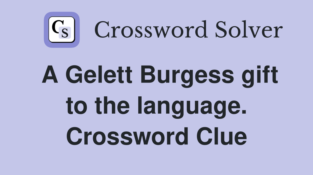 A Gelett Burgess gift to the language. Crossword Clue