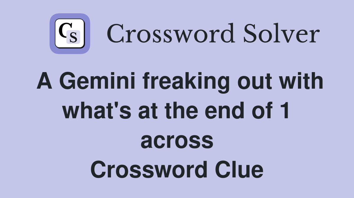 A Gemini freaking out with what's at the end of 1 across Crossword Clue