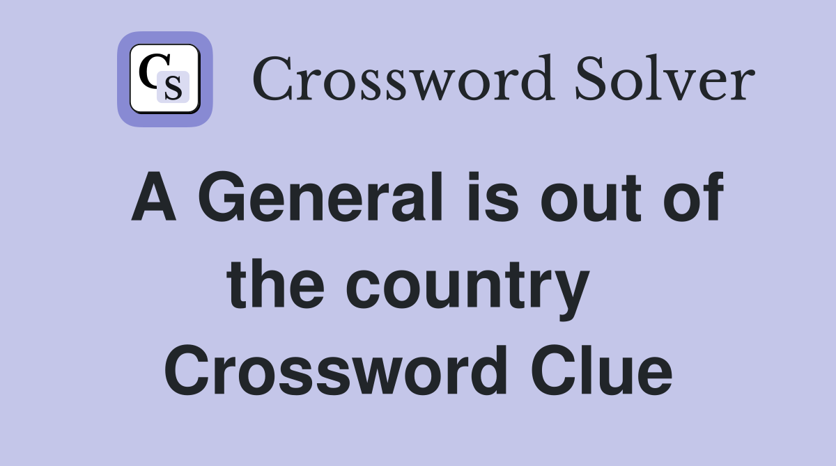 A General is out of the country  Crossword Clue