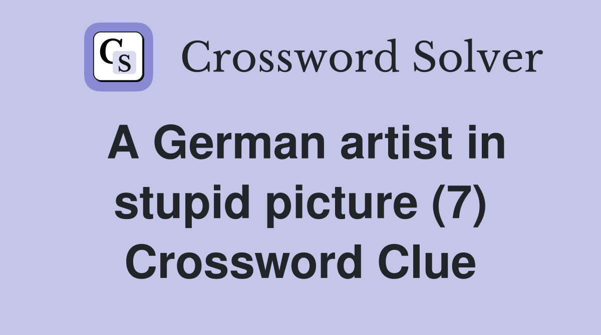 A German artist in stupid picture (7) Crossword Clue