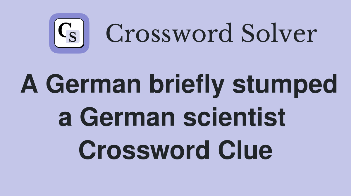 A German briefly stumped a German scientist  Crossword Clue
