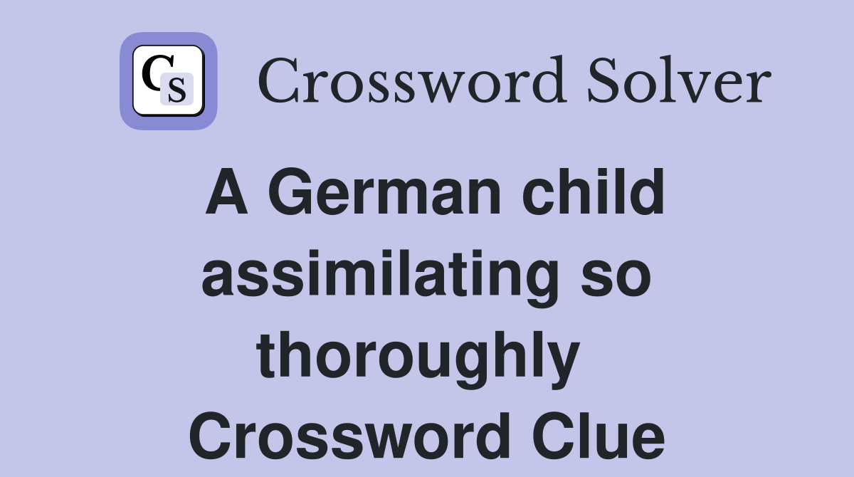 A German child assimilating so thoroughly  Crossword Clue