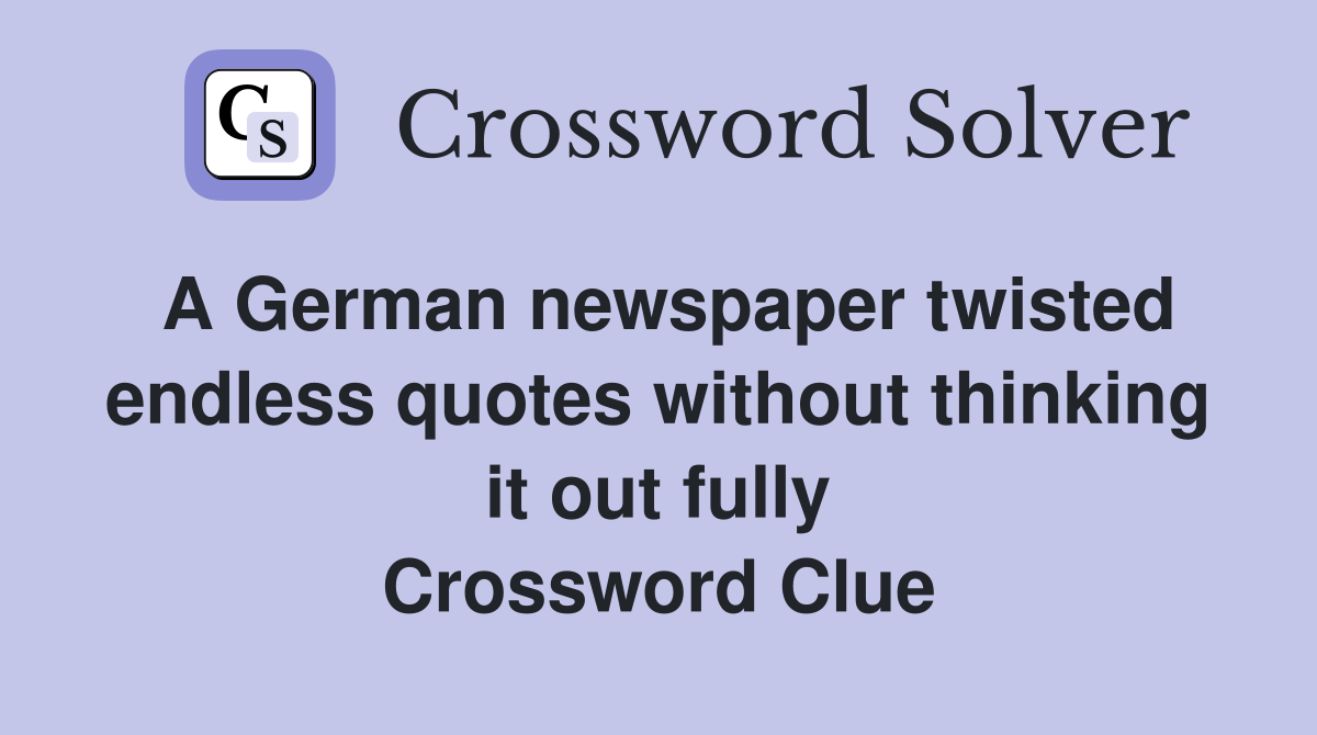 A German newspaper twisted endless quotes without thinking it out fully Crossword Clue