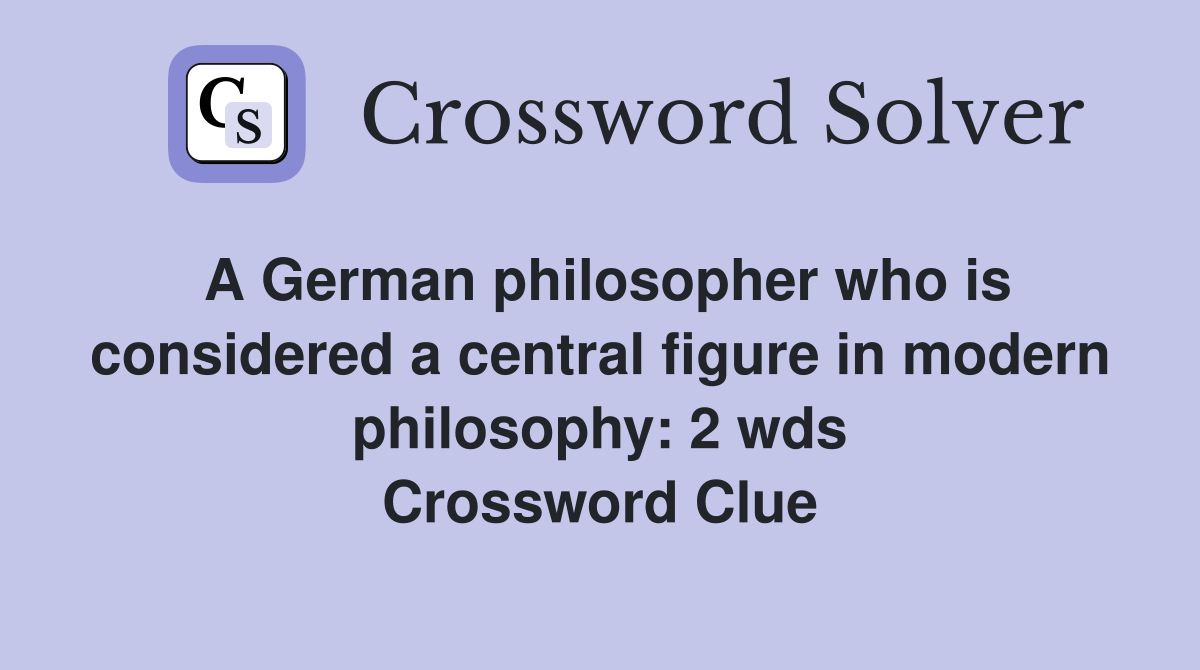A German philosopher who is considered a central figure in modern philosophy: 2 wds Crossword Clue