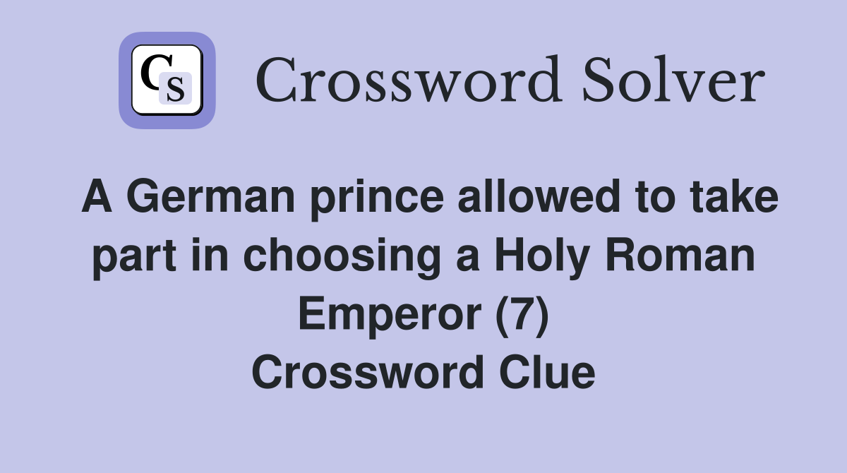 A German prince allowed to take part in choosing a Holy Roman Emperor (7) Crossword Clue