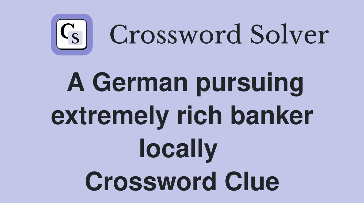 A German pursuing extremely rich banker locally  Crossword Clue