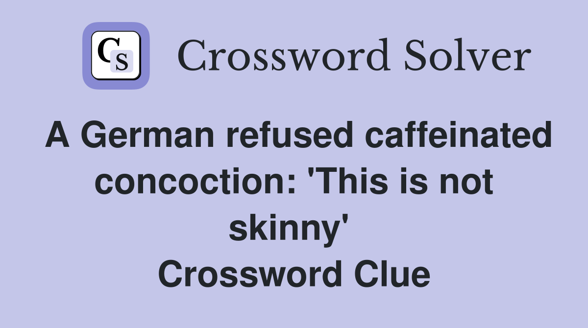 A German refused caffeinated concoction: 'This is not skinny'  Crossword Clue